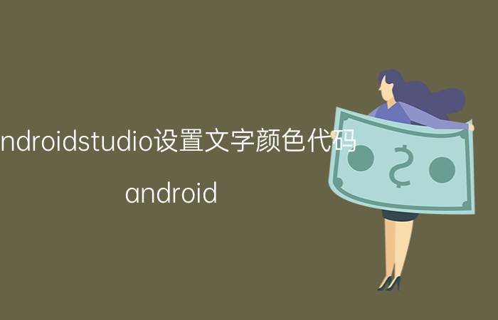 androidstudio设置文字颜色代码 android studio怎么取消字体颜色？